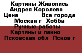 Картины Живопись Андрея Королева. › Цена ­ 9 000 - Все города, Москва г. Хобби. Ручные работы » Картины и панно   . Псковская обл.,Псков г.